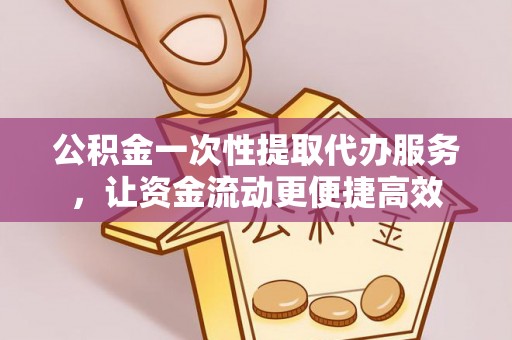 福兴公积金一次性提取代办服务，让资金流动更便捷高效