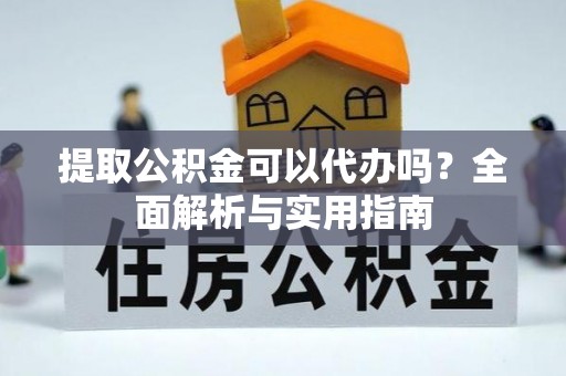 福兴提取公积金可以代办吗？全面解析与实用指南