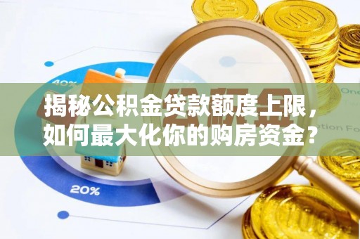 福兴揭秘公积金贷款额度上限，如何最大化你的购房资金？