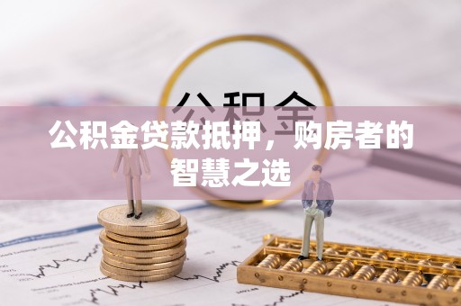 福兴公积金贷款抵押，购房者的智慧之选