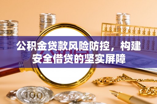 福兴公积金贷款风险防控，构建安全借贷的坚实屏障