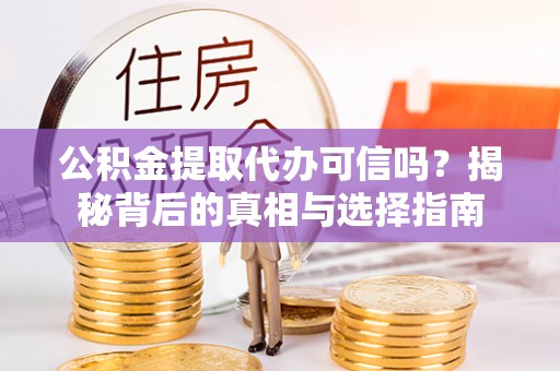 福兴公积金提取代办可信吗？揭秘背后的真相与选择指南