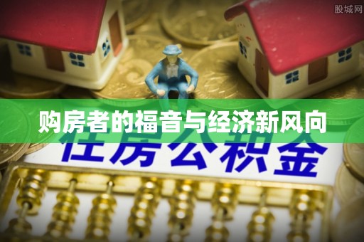 福兴购房者的福音与经济新风向