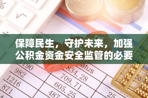 福兴保障民生，守护未来，加强公积金资金安全监管的必要性与实践