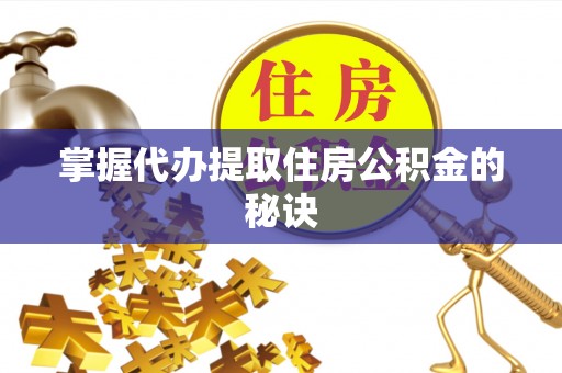 福兴掌握代办提取住房公积金的秘诀