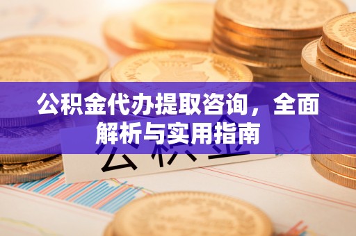 福兴公积金代办提取咨询，全面解析与实用指南