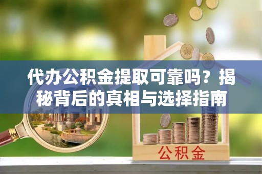 福兴代办公积金提取可靠吗？揭秘背后的真相与选择指南