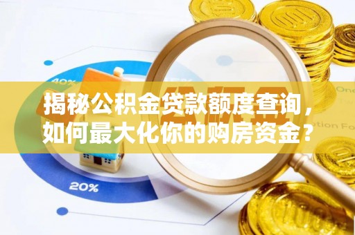 福兴揭秘公积金贷款额度查询，如何最大化你的购房资金？
