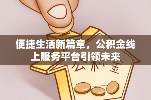 福兴便捷生活新篇章，公积金线上服务平台引领未来