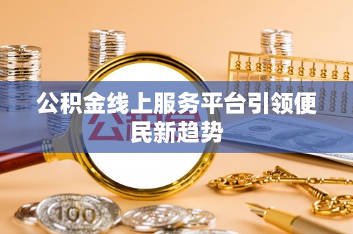 福兴公积金线上服务平台引领便民新趋势