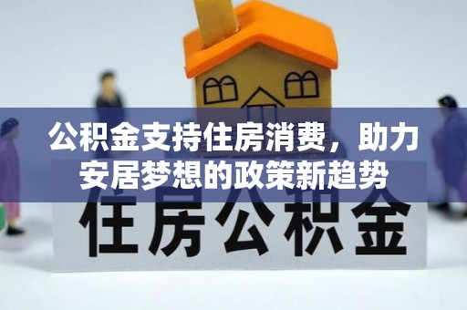 福兴公积金支持住房消费，助力安居梦想的政策新趋势