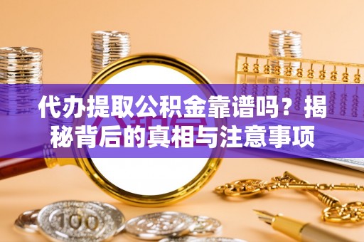 福兴代办提取公积金靠谱吗？揭秘背后的真相与注意事项