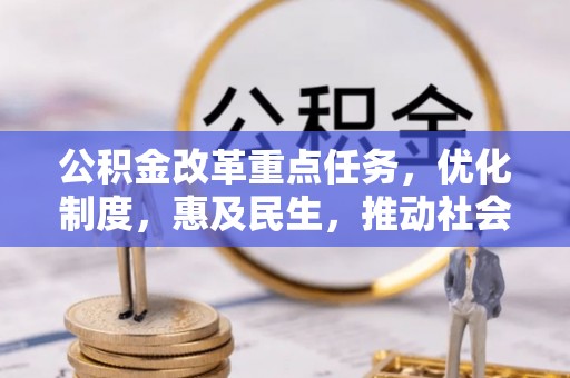 福兴公积金改革重点任务，优化制度，惠及民生，推动社会公平发展