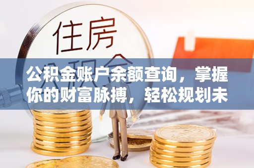 福兴公积金账户余额查询，掌握你的财富脉搏，轻松规划未来