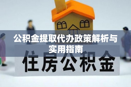福兴公积金提取代办政策解析与实用指南