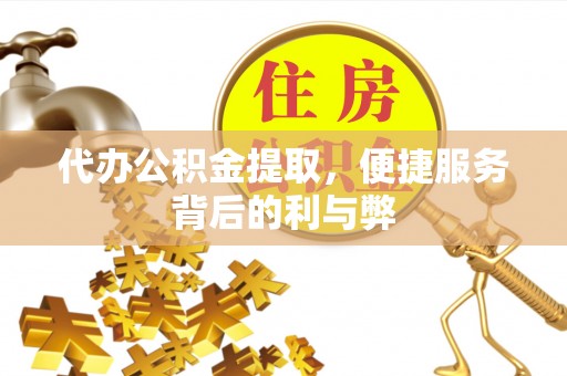 福兴代办公积金提取，便捷服务背后的利与弊