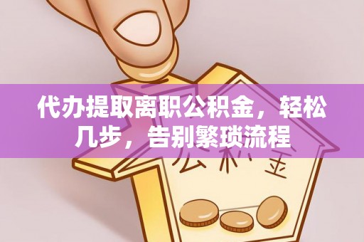 福兴代办提取离职公积金，轻松几步，告别繁琐流程