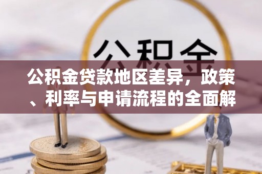 福兴公积金贷款地区差异，政策、利率与申请流程的全面解析