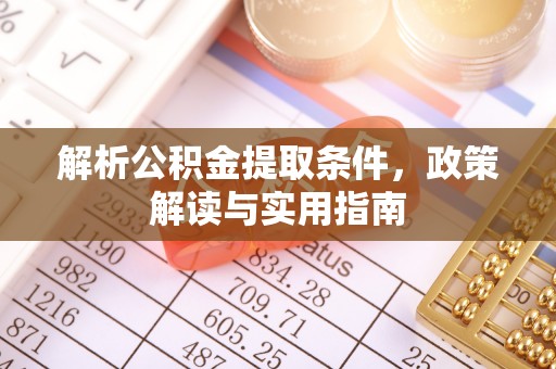 福兴解析公积金提取条件，政策解读与实用指南