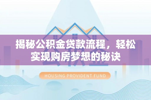 福兴揭秘公积金贷款流程，轻松实现购房梦想的秘诀