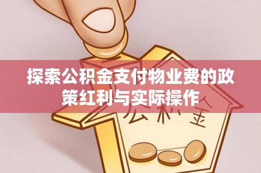 福兴探索公积金支付物业费的政策红利与实际操作