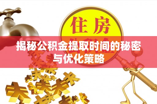福兴揭秘公积金提取时间的秘密与优化策略