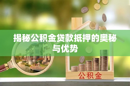 福兴揭秘公积金贷款抵押的奥秘与优势