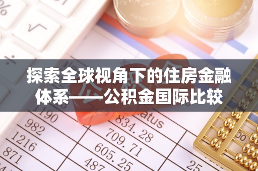 福兴探索全球视角下的住房金融体系——公积金国际比较