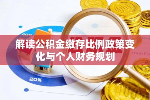福兴解读公积金缴存比例政策变化与个人财务规划