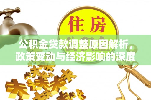 福兴公积金贷款调整原因解析，政策变动与经济影响的深度探讨