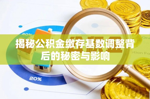 福兴揭秘公积金缴存基数调整背后的秘密与影响