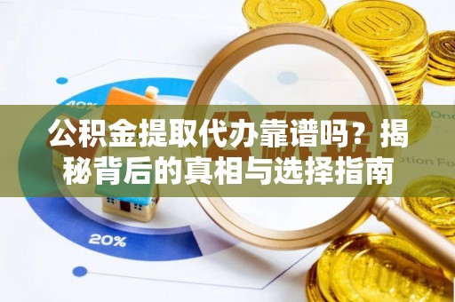 福兴公积金提取代办靠谱吗？揭秘背后的真相与选择指南