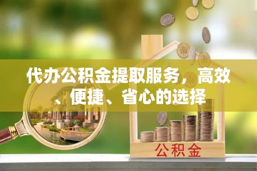 福兴代办公积金提取服务，高效、便捷、省心的选择