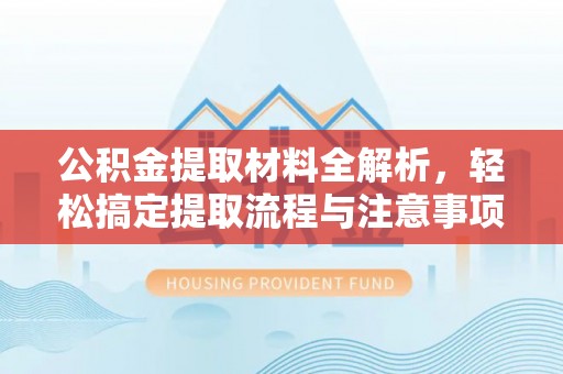 福兴公积金提取材料全解析，轻松搞定提取流程与注意事项