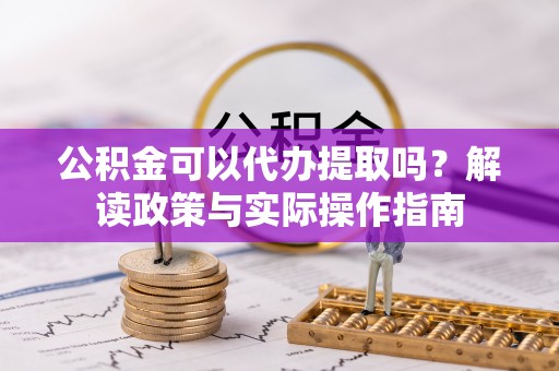 福兴公积金可以代办提取吗？解读政策与实际操作指南