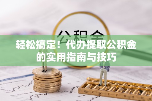 福兴轻松搞定！代办提取公积金的实用指南与技巧
