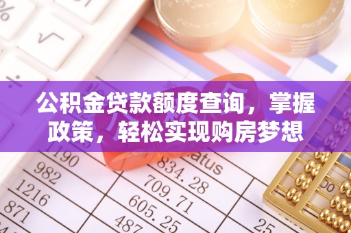 福兴公积金贷款额度查询，掌握政策，轻松实现购房梦想