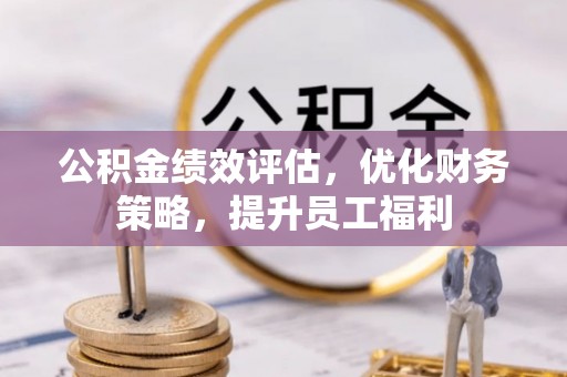 福兴公积金绩效评估，优化财务策略，提升员工福利