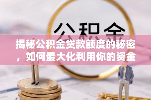 福兴揭秘公积金贷款额度的秘密，如何最大化利用你的资金