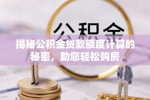 福兴揭秘公积金贷款额度计算的秘密，助您轻松购房
