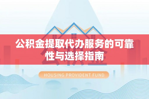 福兴公积金提取代办服务的可靠性与选择指南