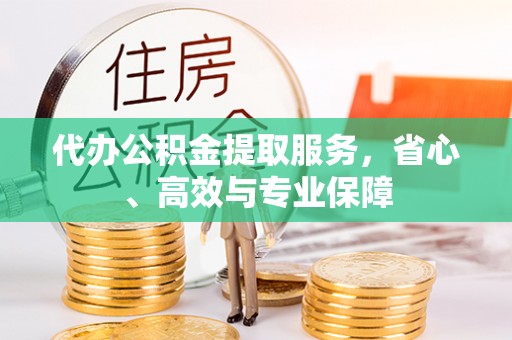 福兴代办公积金提取服务，省心、高效与专业保障