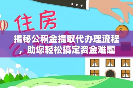 福兴揭秘公积金提取代办理流程，助您轻松搞定资金难题