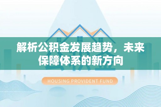 福兴解析公积金发展趋势，未来保障体系的新方向