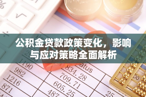 福兴公积金贷款政策变化，影响与应对策略全面解析