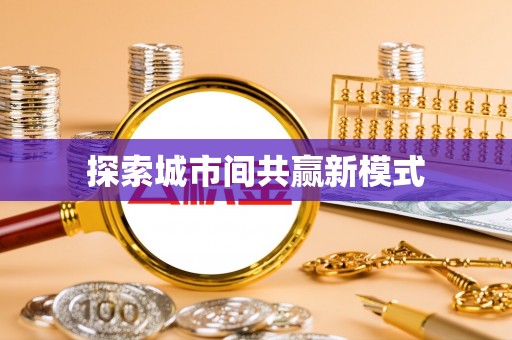 福兴探索城市间共赢新模式