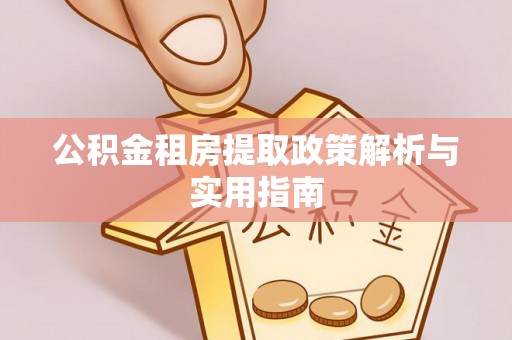 福兴公积金租房提取政策解析与实用指南