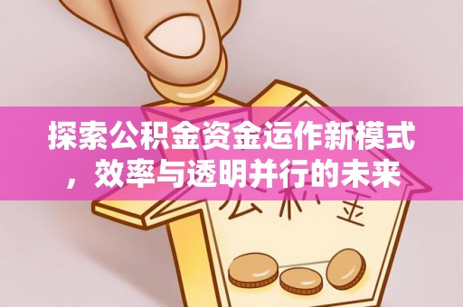 福兴探索公积金资金运作新模式，效率与透明并行的未来