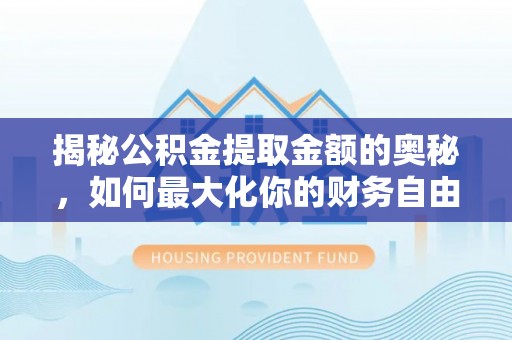 福兴揭秘公积金提取金额的奥秘，如何最大化你的财务自由