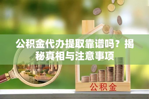 福兴公积金代办提取靠谱吗？揭秘真相与注意事项